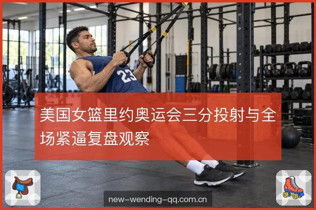 美国女篮里约奥运会三分投射与全场紧逼复盘观察